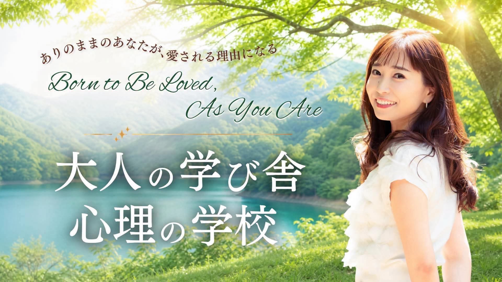 大人の学び舎 心理の学校 — ありのままのあなたが、愛される理由になる。Born to Be Loved, As You Are